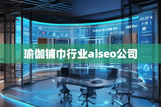 瑜伽鋪巾行業(yè)aiseo公司
