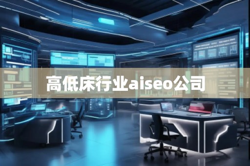 高低床行業(yè)aiseo公司