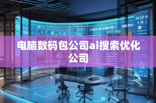 電腦數碼包公司ai搜索優化公司