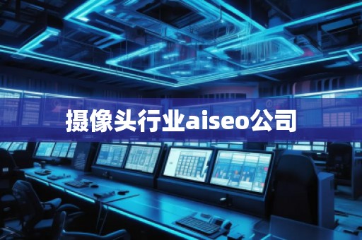 攝像頭行業(yè)aiseo公司