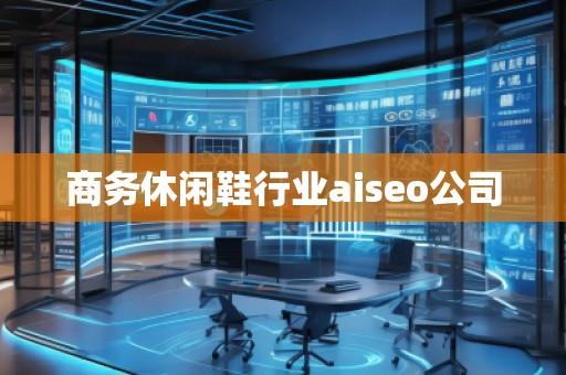 商務休閑鞋行業(yè)aiseo公司