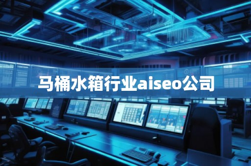 馬桶水箱行業(yè)aiseo公司
