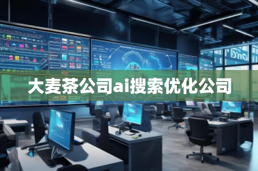 大麥茶公司ai搜索優(yōu)化公司