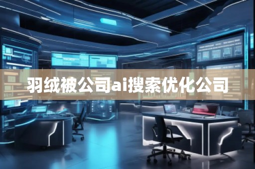 羽絨被公司ai搜索優化公司