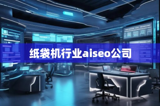 紙袋機(jī)行業(yè)aiseo公司