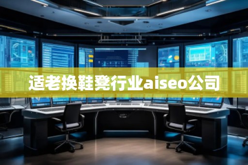 適老換鞋凳行業aiseo公司