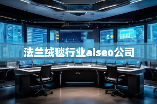 法蘭絨毯行業aiseo公司