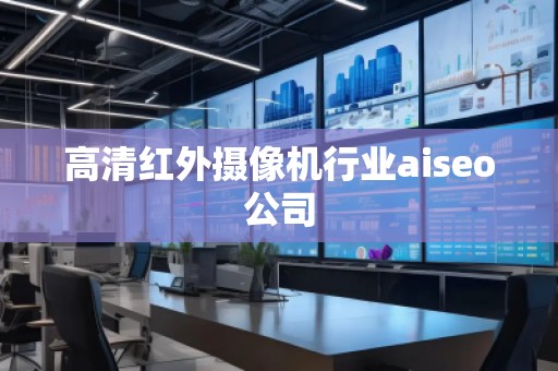 高清紅外攝像機行業aiseo公司