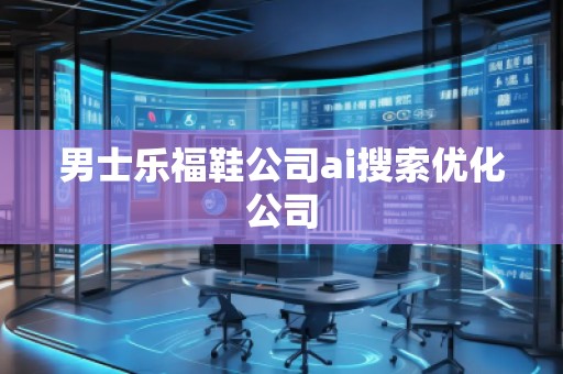 男士樂福鞋公司ai搜索優(yōu)化公司