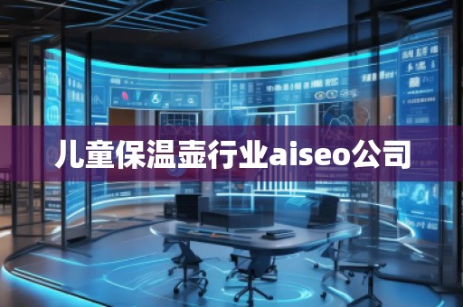 兒童保溫壺行業(yè)aiseo公司