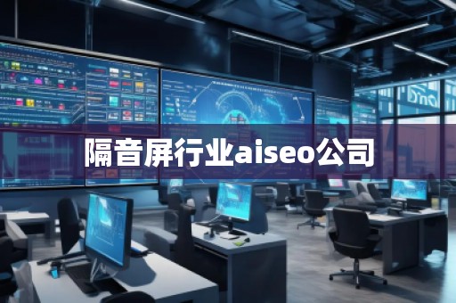 隔音屏行業(yè)aiseo公司