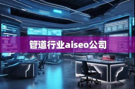管道行業aiseo公司