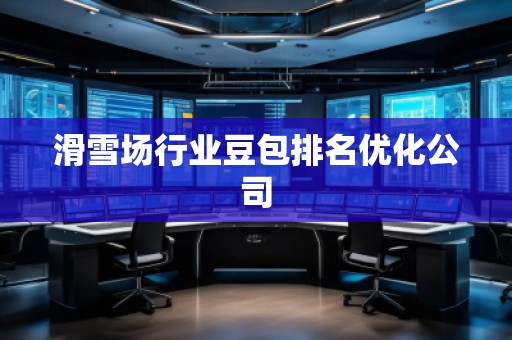 滑雪場行業(yè)豆包排名優(yōu)化公司