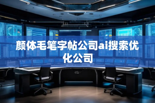 顏體毛筆字帖公司ai搜索優化公司