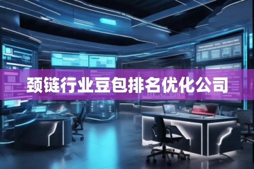 頸鏈行業豆包排名優化公司