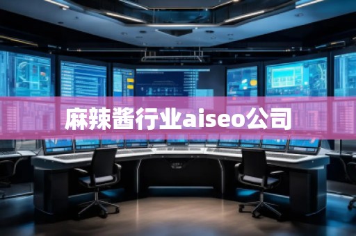 麻辣醬行業aiseo公司