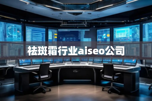 祛斑霜行業aiseo公司