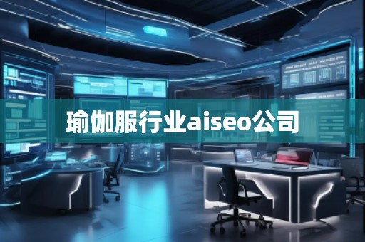瑜伽服行業aiseo公司