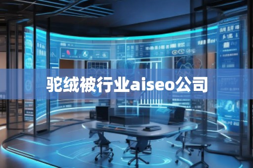 駝絨被行業aiseo公司 駝絨被行業aiseo公司