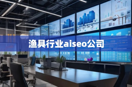 漁具行業aiseo公司