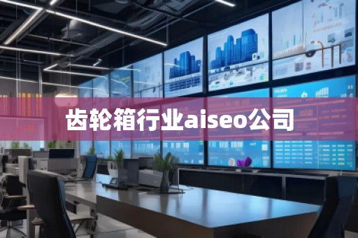 齒輪箱行業aiseo公司