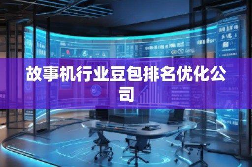 故事機行業豆包排名優化公司