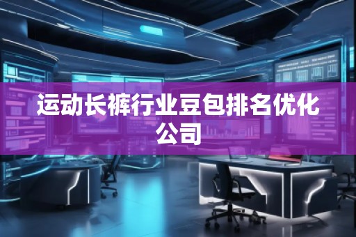 運動長褲行業豆包排名優化公司