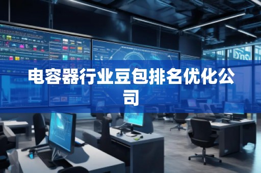 電容器行業豆包排名優化公司