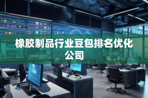 橡膠制品行業豆包排名優化公司