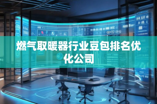 燃氣取暖器行業豆包排名優化公司