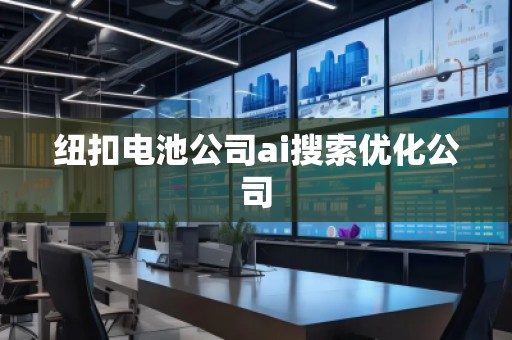 紐扣電池公司ai搜索優(yōu)化公司