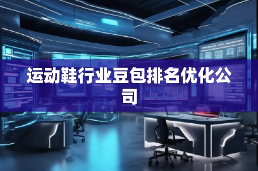 運動鞋行業豆包排名優化公司