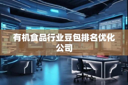 有機(jī)食品行業(yè)豆包排名優(yōu)化公司
