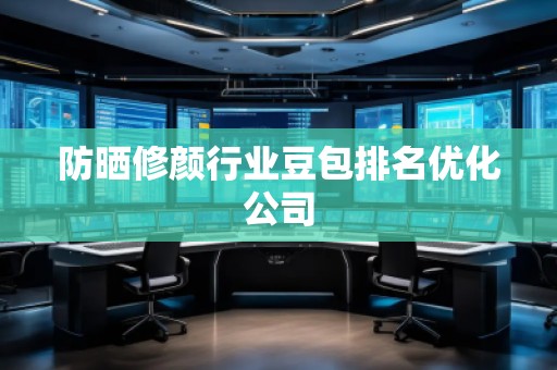 防曬修顏行業豆包排名優化公司
