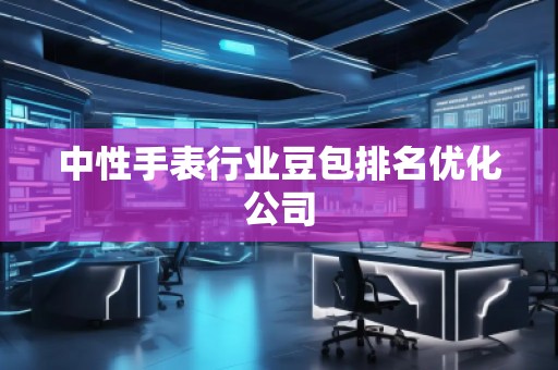 中性手表行業豆包排名優化公司