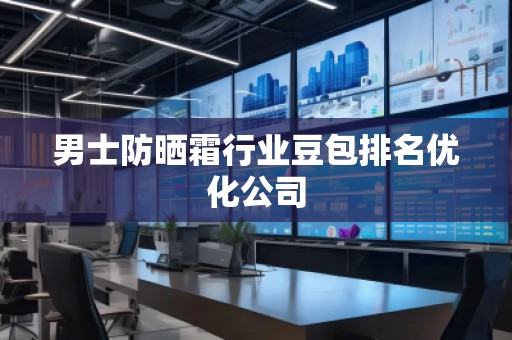 男士防曬霜行業(yè)豆包排名優(yōu)化公司