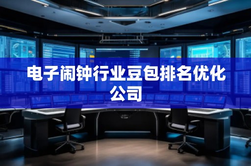 電子鬧鐘行業豆包排名優化公司