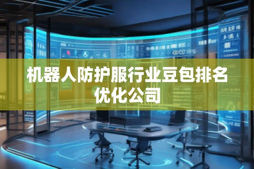 機器人防護服行業豆包排名優化公司