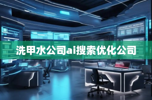 洗甲水公司ai搜索優化公司