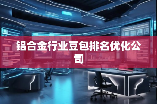鋁合金行業豆包排名優化公司