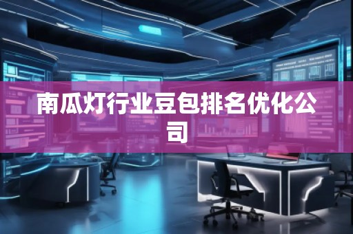 南瓜燈行業(yè)豆包排名優(yōu)化公司