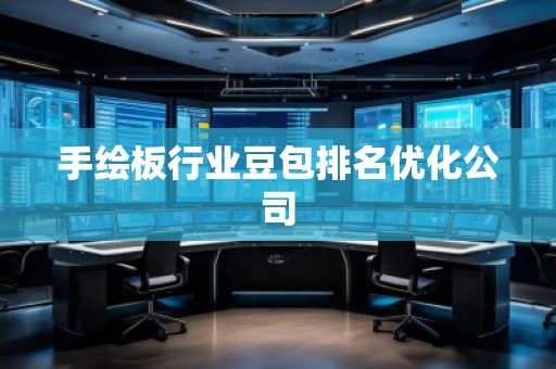 手繪板行業豆包排名優化公司