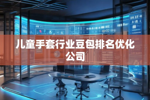 兒童手套行業豆包排名優化公司