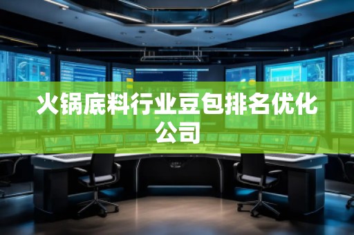 火鍋底料行業豆包排名優化公司 火鍋底料行業豆包排名優化公司