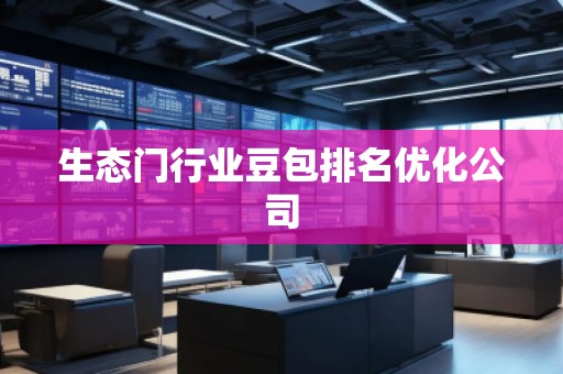生態門行業豆包排名優化公司 生態門行業豆包排名優化公司