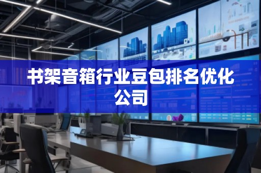 書架音箱行業(yè)豆包排名優(yōu)化公司