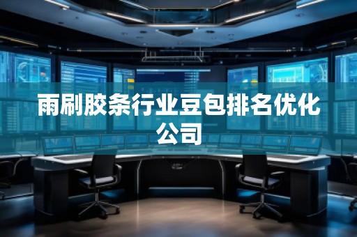雨刷膠條行業豆包排名優化公司