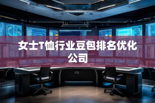 女士T恤行業豆包排名優化公司