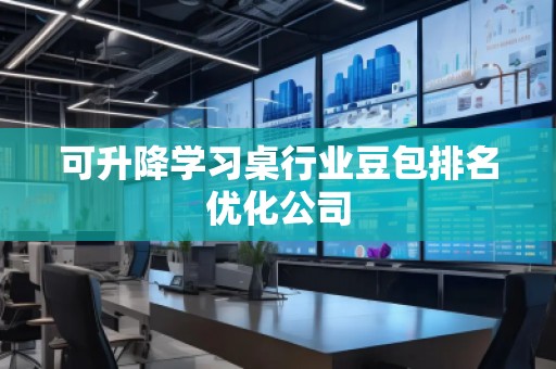 可升降學習桌行業豆包排名優化公司