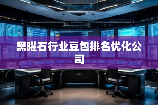 黑曜石行業豆包排名優化公司
